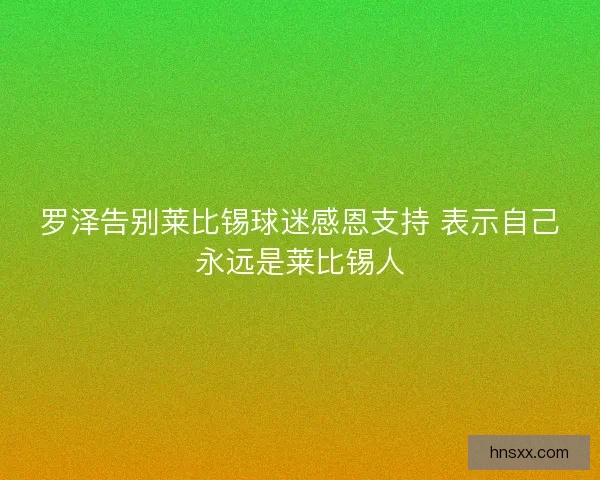 罗泽告别莱比锡球迷感恩支持 表示自己永远是莱比锡人