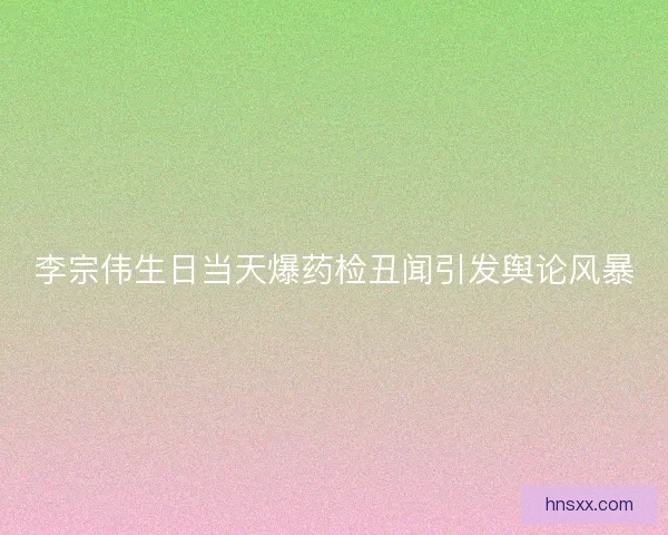 李宗伟生日当天爆药检丑闻引发舆论风暴